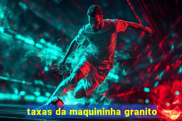 taxas da maquininha granito